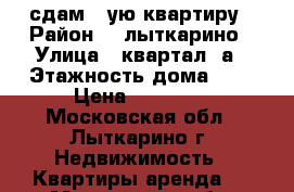 сдам 1-ую квартиру › Район ­ ,лыткарино › Улица ­ квартал 3а › Этажность дома ­ 5 › Цена ­ 18 000 - Московская обл., Лыткарино г. Недвижимость » Квартиры аренда   . Московская обл.